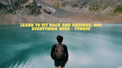 learn to sit back and observe. Not everything need - tymoff